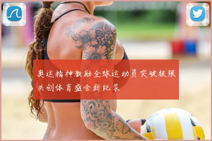 奥运精神激励全球运动员突破极限共创体育盛会新纪录