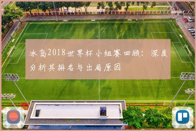 冰岛2018世界杯小组赛回顾：深度分析其排名与出局原因