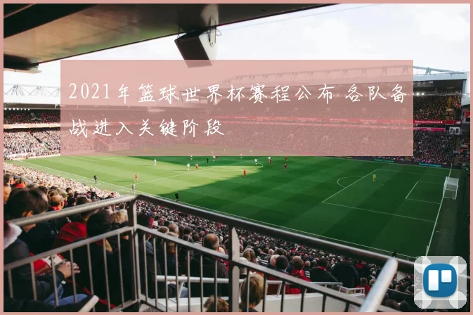 2021年篮球世界杯赛程公布 各队备战进入关键阶段