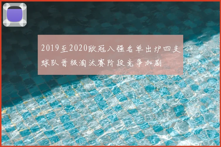 2019至2020欧冠八强名单出炉四支球队晋级淘汰赛阶段竞争加剧