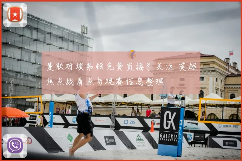 曼联对埃弗顿免费直播引关注 英超焦点战看点与观赛信息整理