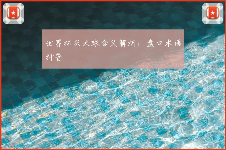 世界杯买大球含义解析,盘口术语科普