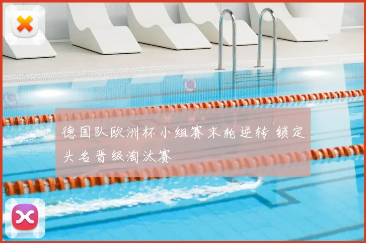 德国队欧洲杯小组赛末轮逆转 锁定头名晋级淘汰赛