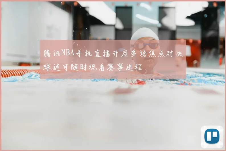 腾讯NBA手机直播开启多场焦点对决球迷可随时观看赛事进程