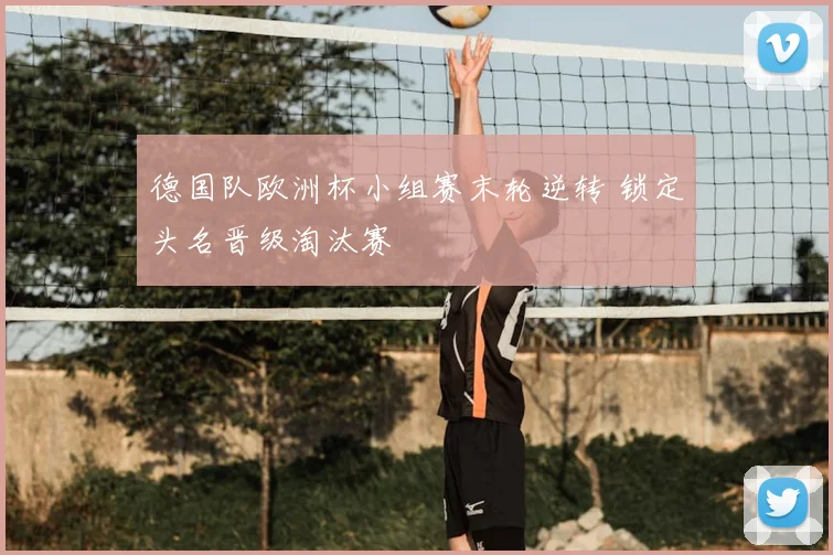 德国队欧洲杯小组赛末轮逆转 锁定头名晋级淘汰赛