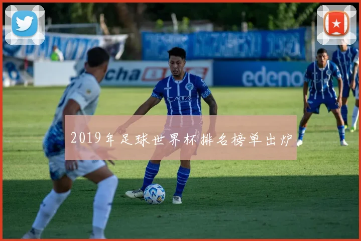 2019年足球世界杯排名榜单出炉