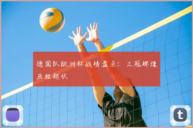 德国队欧洲杯战绩盘点：三冠辉煌历经起伏
