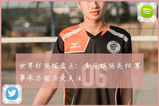 世界杯场馆盘点:多座球场亮相 赛事承办能力受关注