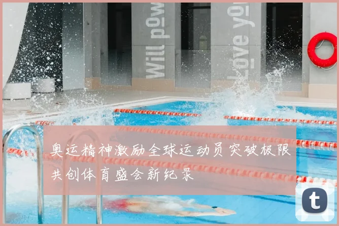 奥运精神激励全球运动员突破极限共创体育盛会新纪录