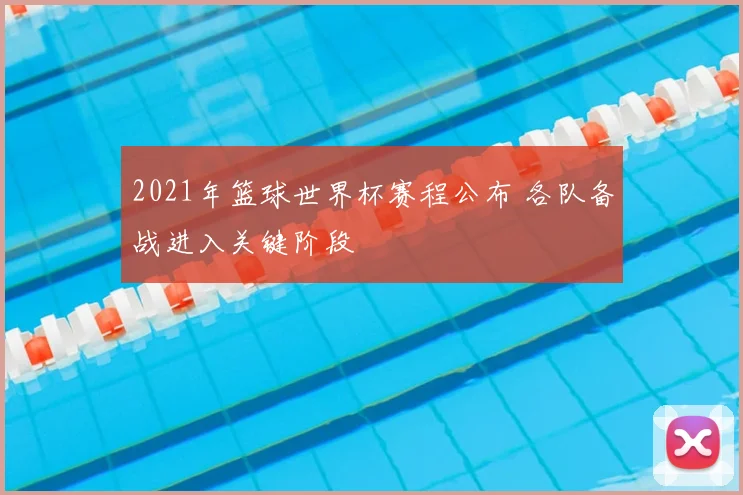 2021年篮球世界杯赛程公布 各队备战进入关键阶段