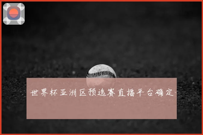 世界杯亚洲区预选赛直播平台确定