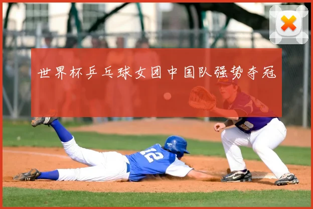 世界杯乒乓球女团中国队强势夺冠