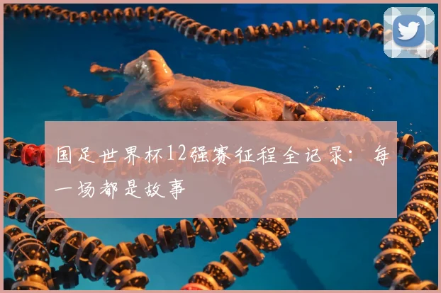 国足世界杯12强赛征程全记录:每一场都是故事