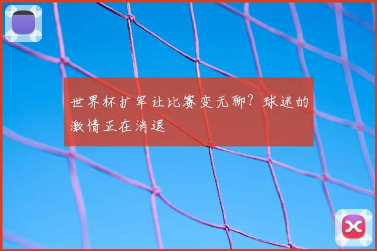 世界杯扩军让比赛变无聊？球迷的激情正在消退