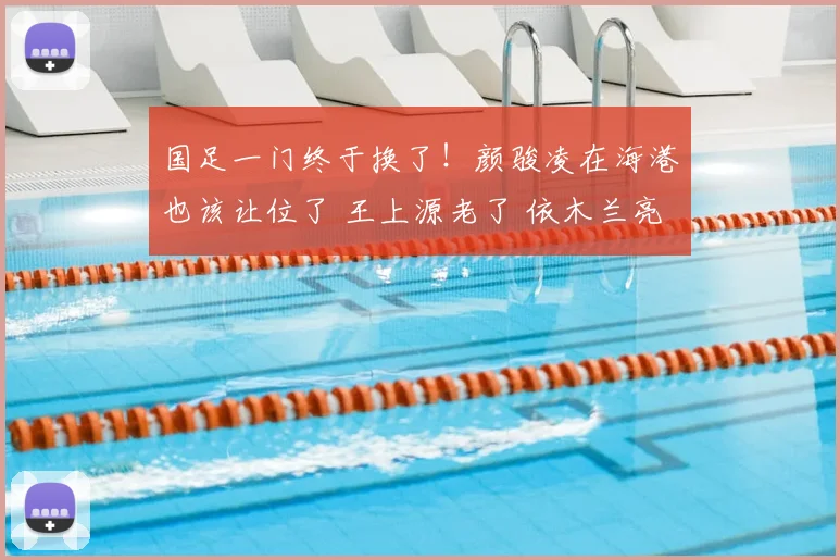国足一门终于换了！颜骏凌在海港也该让位了 王上源老了 依木兰亮了