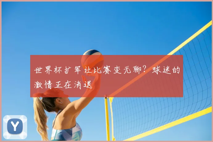 世界杯扩军让比赛变无聊？球迷的激情正在消退