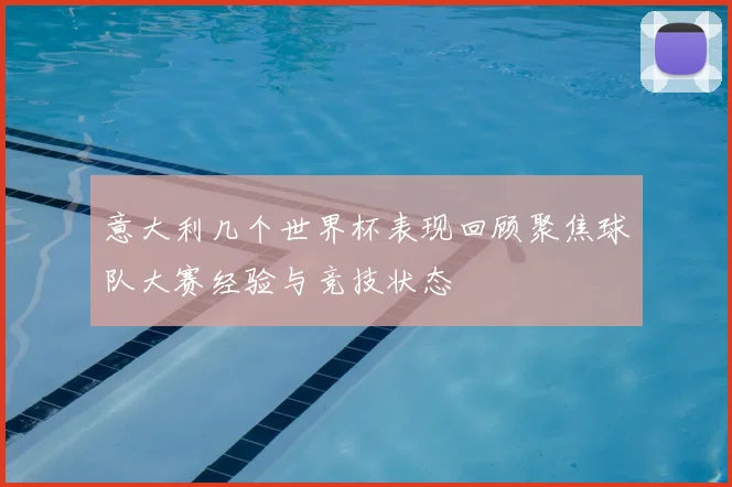 意大利几个世界杯表现回顾聚焦球队大赛经验与竞技状态
