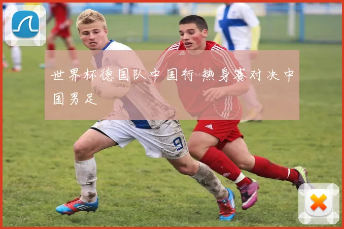 世界杯德国队中国行 热身赛对决中国男足