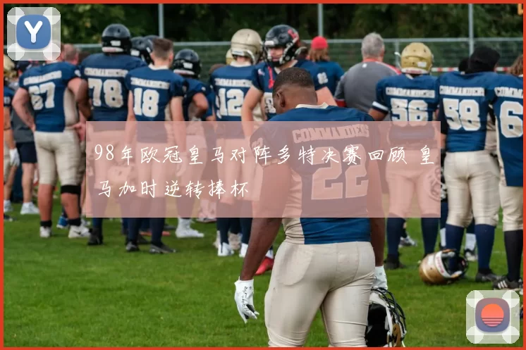 98年欧冠皇马对阵多特决赛回顾 皇马加时逆转捧杯