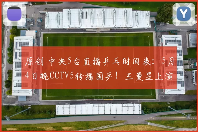 原创 中央5台直播乒乓时间表：5月4日晚CCTV5转播国乒！王曼昱上演首秀