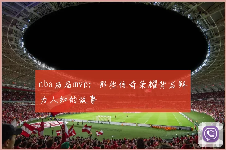 nba历届mvp:那些传奇荣耀背后鲜为人知的故事