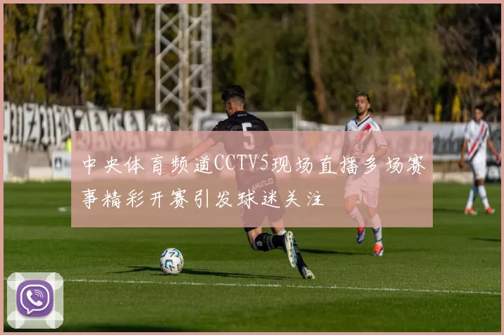 中央体育频道CCTV5现场直播多场赛事精彩开赛引发球迷关注