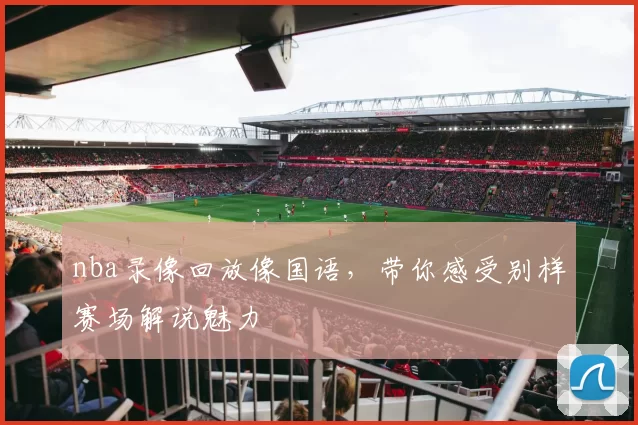 nba录像回放像国语，带你感受别样赛场解说魅力