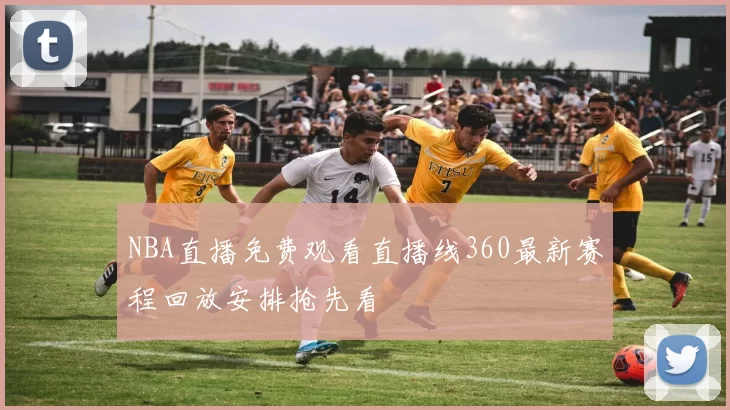 NBA直播免费观看直播线360最新赛程回放安排抢先看