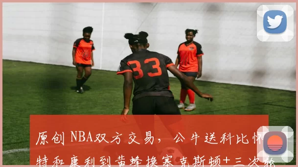 原创 NBA双方交易，公牛送科比怀特和康利到黄蜂换塞克斯顿+三次轮签等