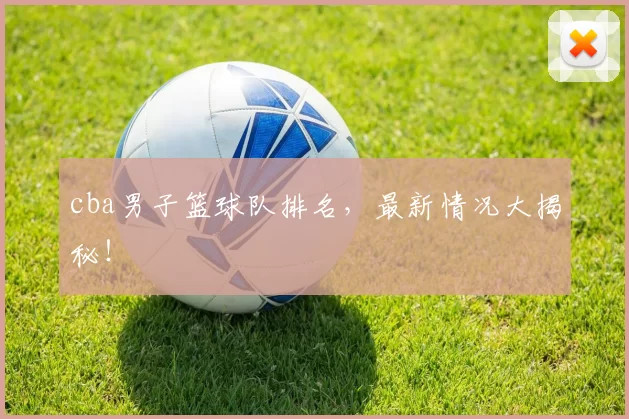 cba男子篮球队排名，最新情况大揭秘！
