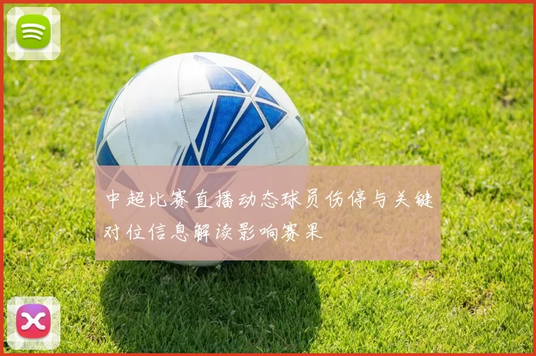 中超比赛直播动态球员伤停与关键对位信息解读影响赛果